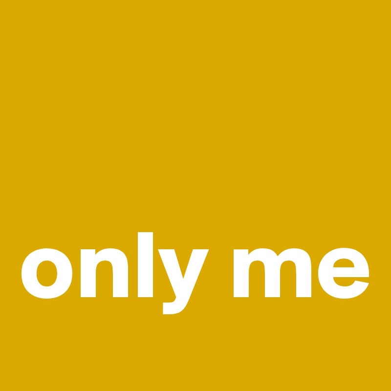 

only me