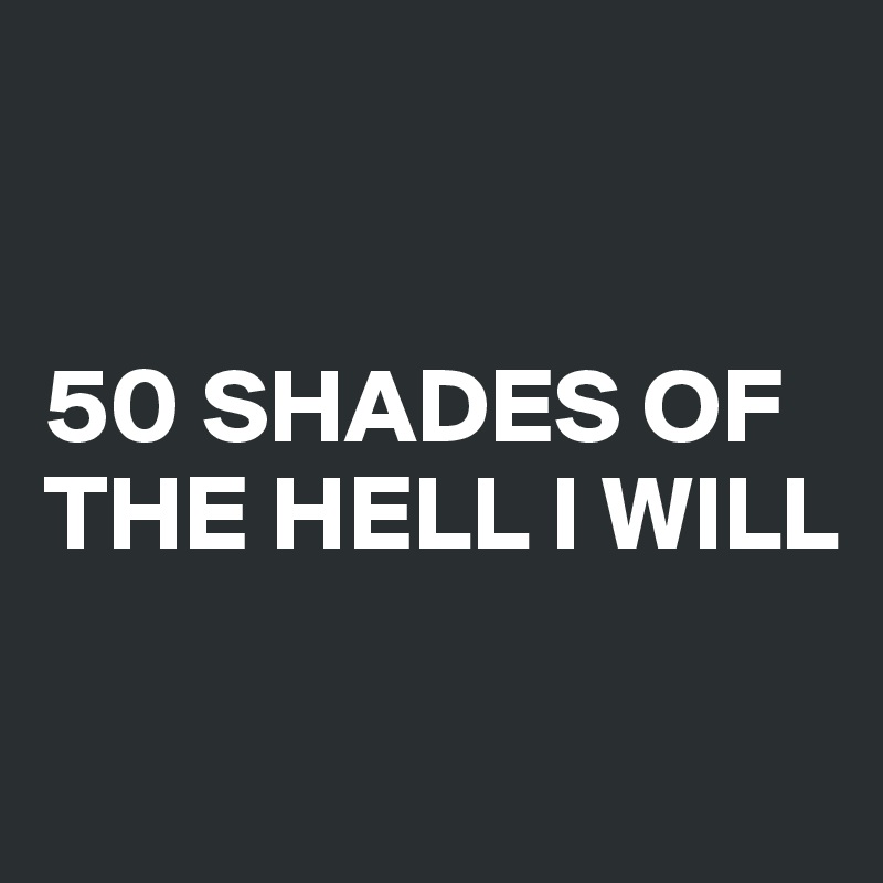 


50 SHADES OF THE HELL I WILL


