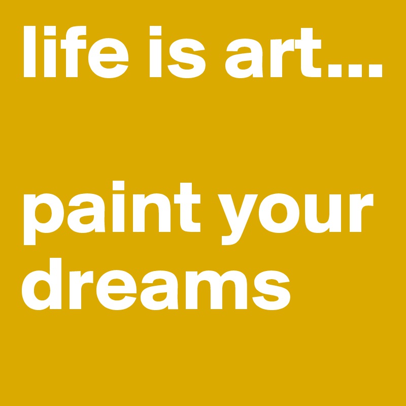 life is art...

paint your dreams
