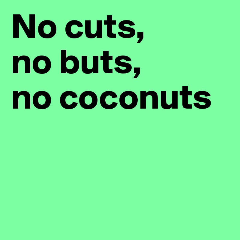 No cuts, 
no buts, 
no coconuts


