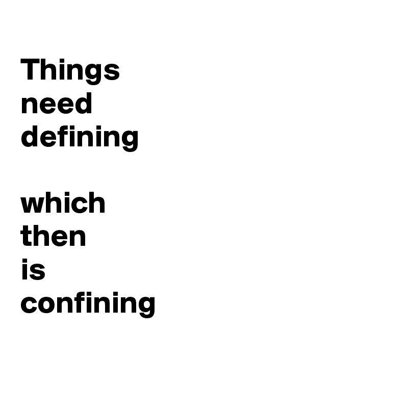
Things
need
defining

which
then
is
confining

