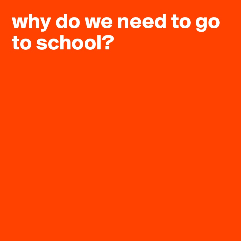 why do we need to go to school?







