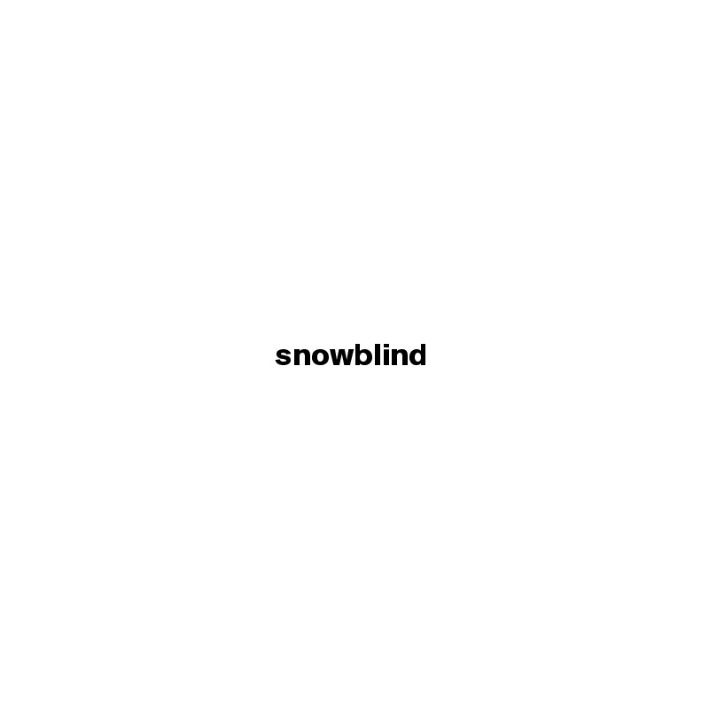 







snowblind








