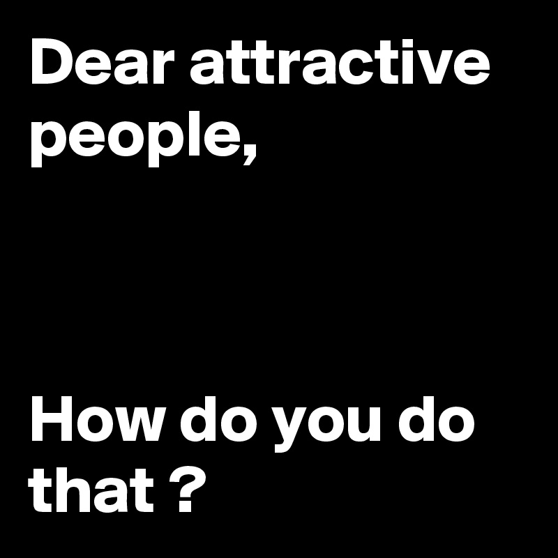 Dear attractive people,



How do you do that ?
