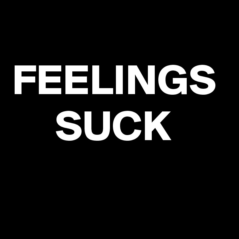 
FEELINGS
     SUCK
