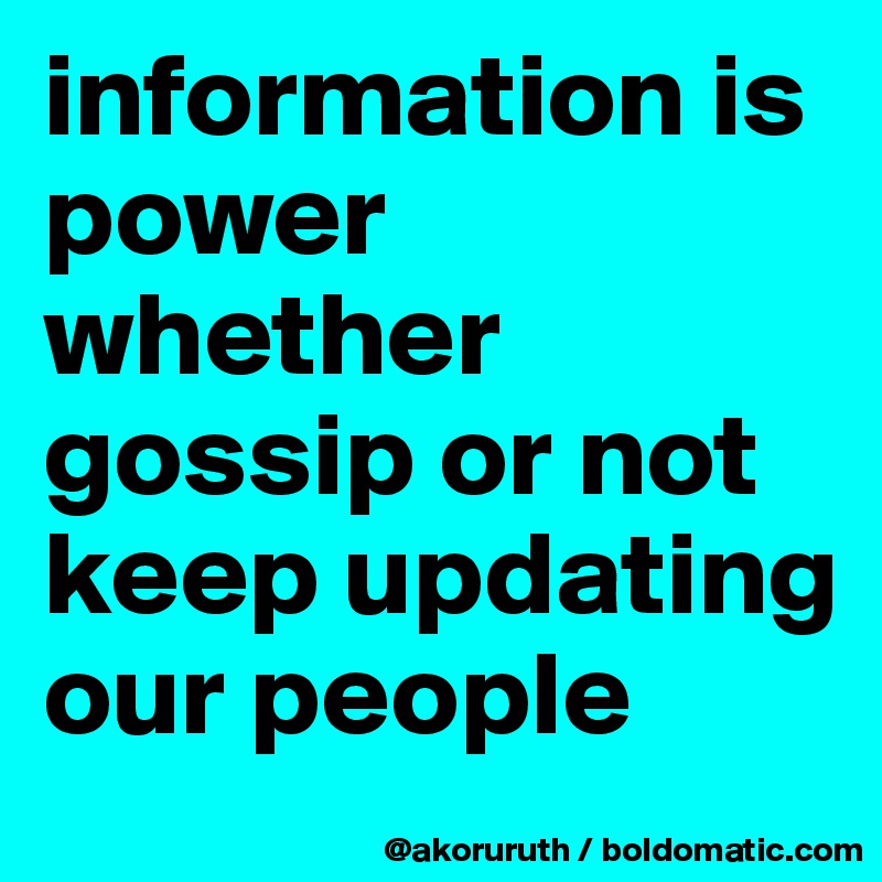 information is power whether gossip or not keep updating our people