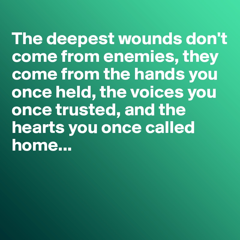 
The deepest wounds don't come from enemies, they come from the hands you once held, the voices you once trusted, and the hearts you once called home...



