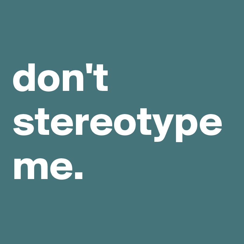 
don't 
stereotype me.