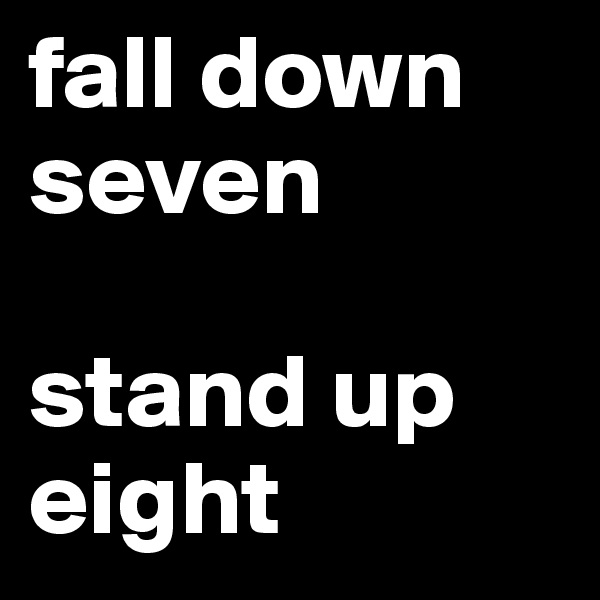 fall down seven

stand up eight