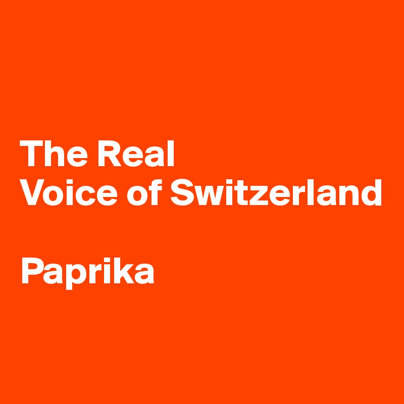 


The Real
Voice of Switzerland

Paprika

