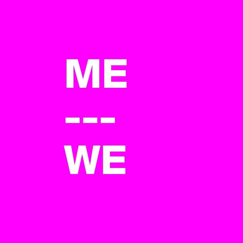     
      ME
      ---
      WE
