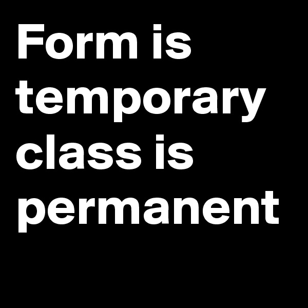Form is temporary class is permanent