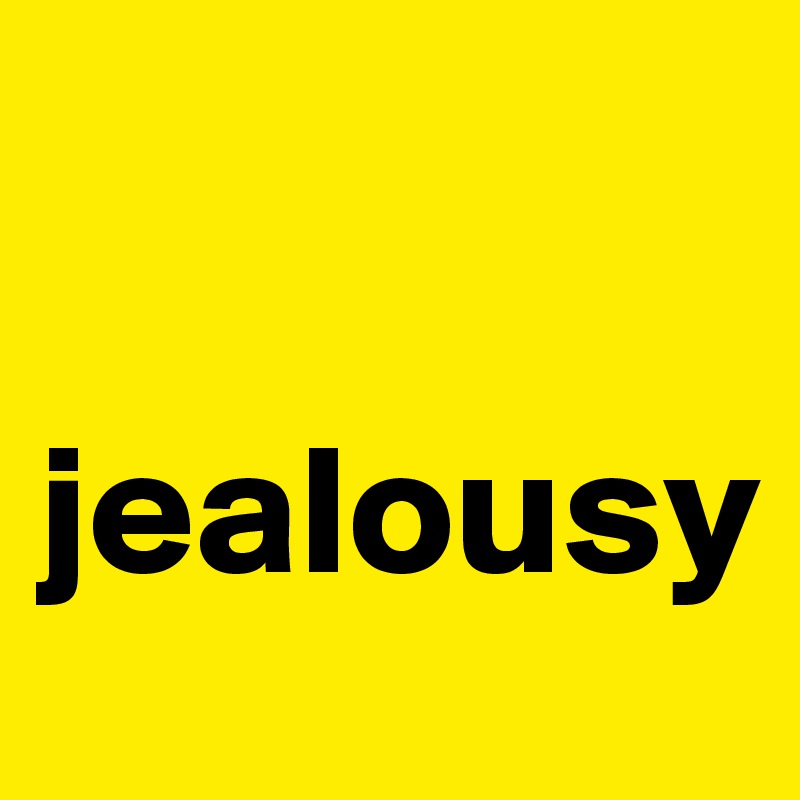 

jealousy