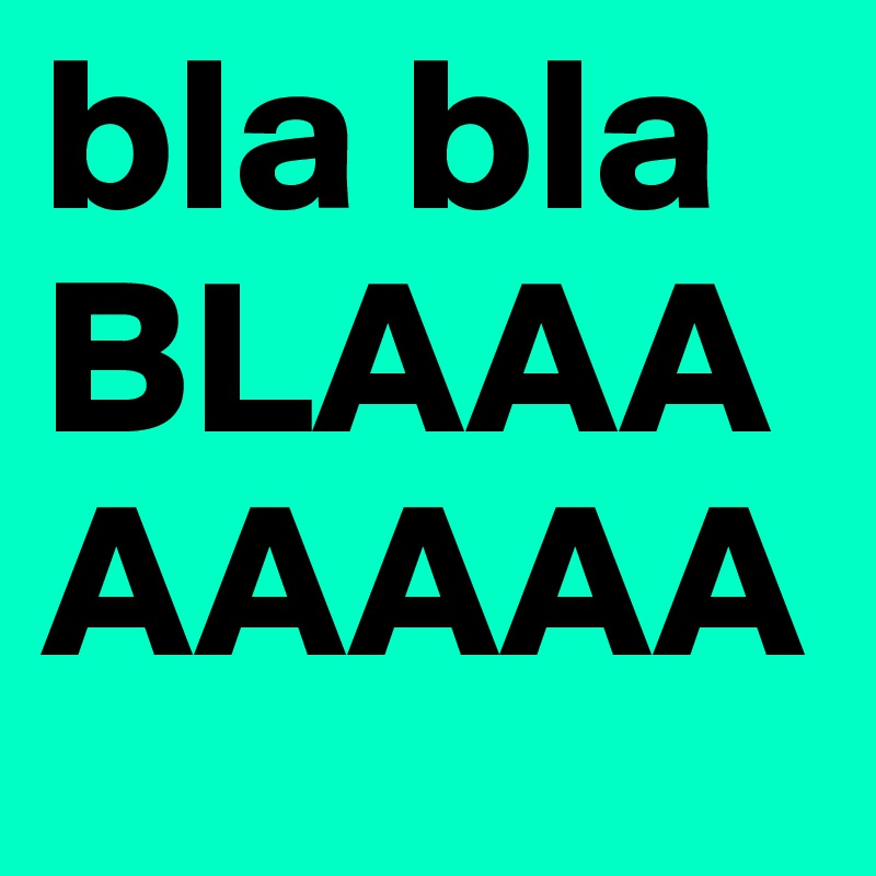 bla bla 
BLAAAAAAAA
