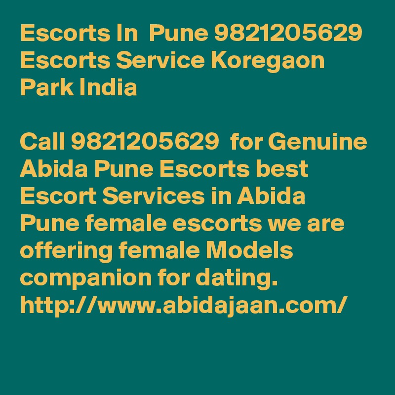Escorts In  Pune 9821205629 Escorts Service Koregaon Park India 

Call 9821205629  for Genuine Abida Pune Escorts best Escort Services in Abida Pune female escorts we are offering female Models companion for dating. http://www.abidajaan.com/
    