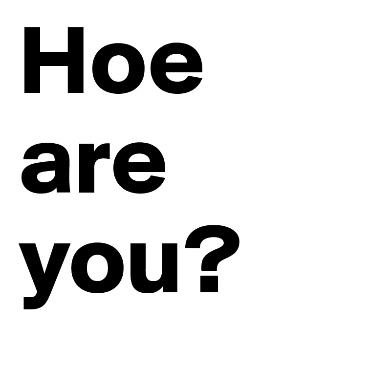 Hoe are you?