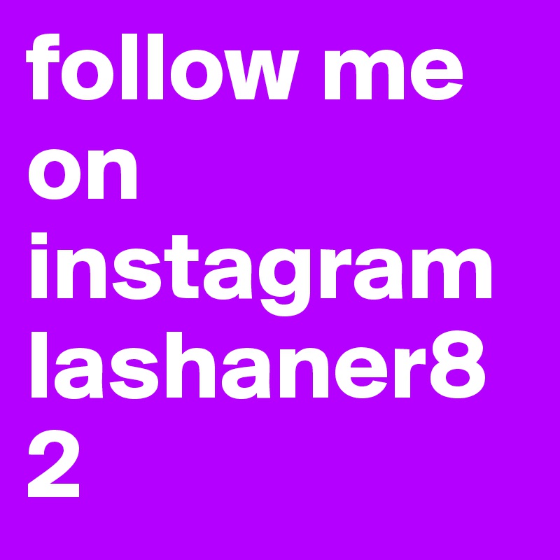 follow me on instagram
lashaner82