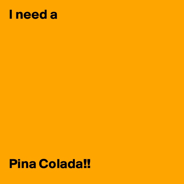 I need a 










Pina Colada!!