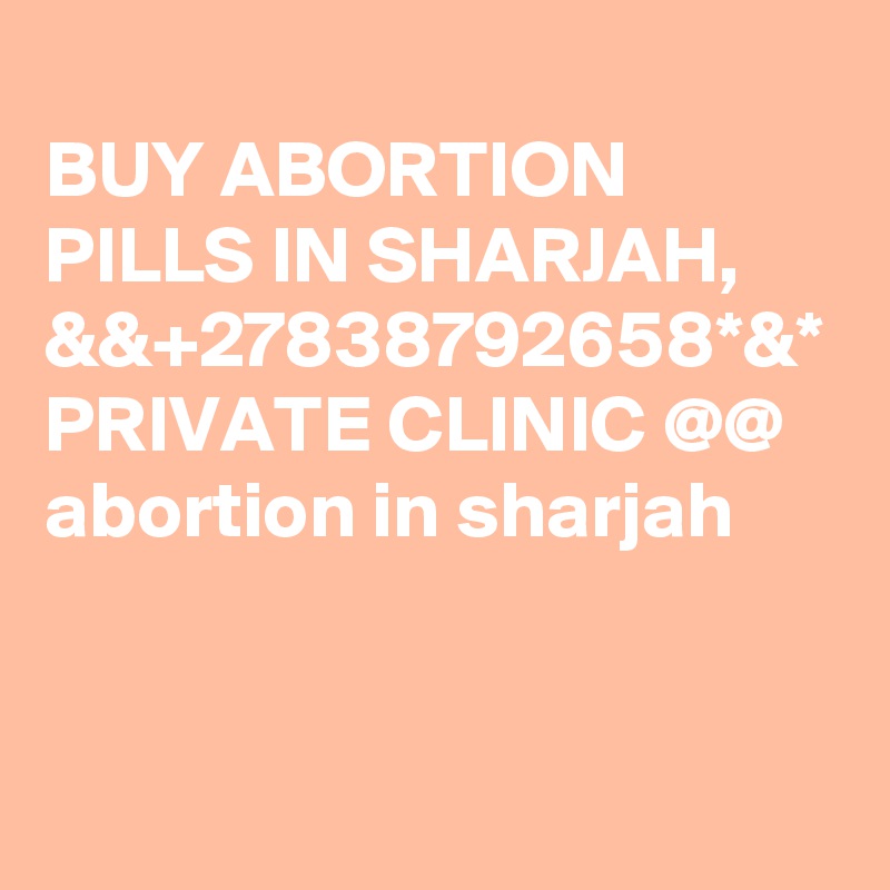 
BUY ABORTION PILLS IN SHARJAH, &&+27838792658*&* PRIVATE CLINIC @@ abortion in sharjah