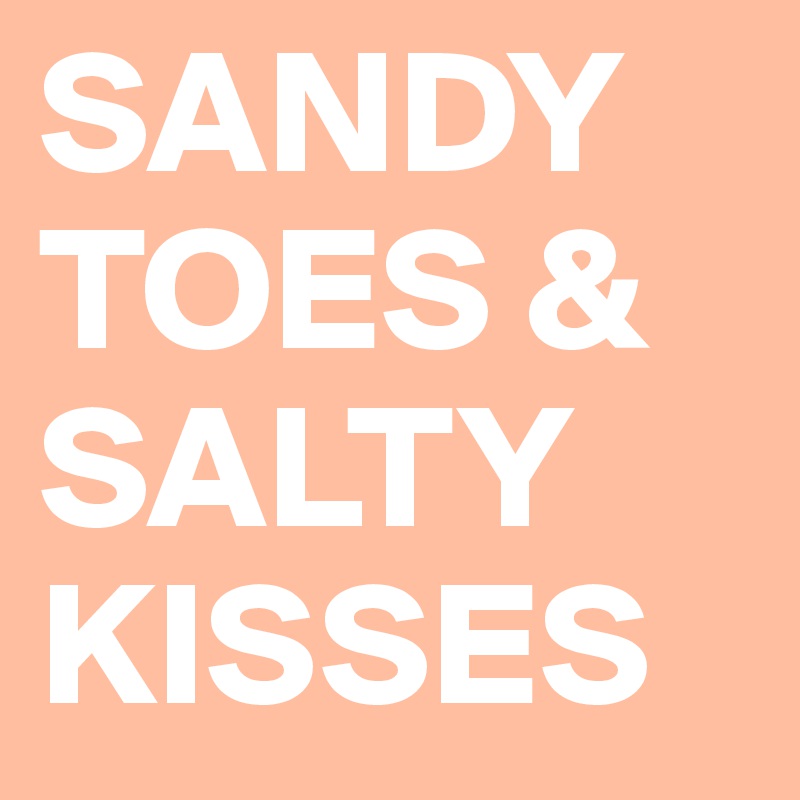 SANDY TOES & SALTY KISSES