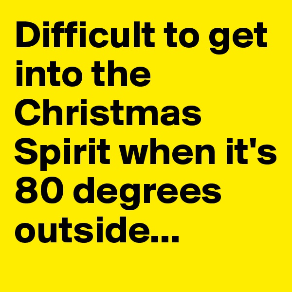 Difficult to get into the Christmas Spirit when it's 80 degrees outside...