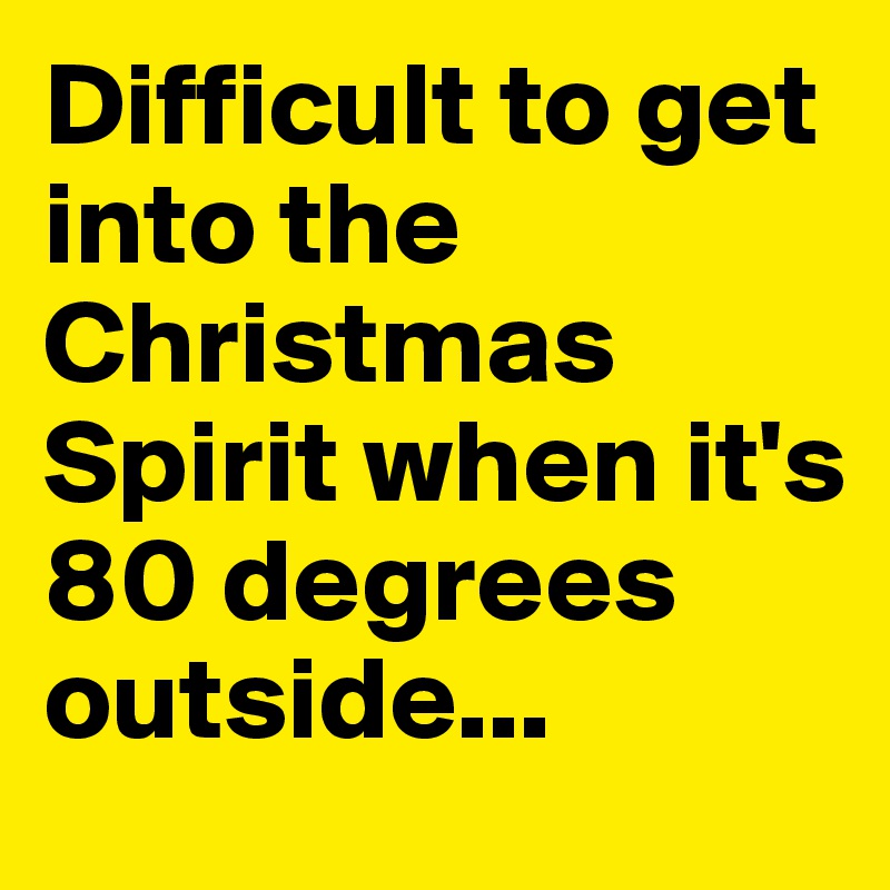 Difficult to get into the Christmas Spirit when it's 80 degrees outside...