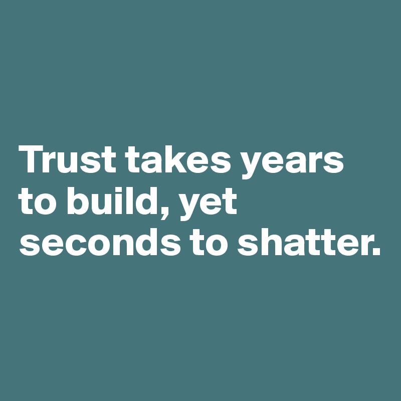 


Trust takes years to build, yet seconds to shatter.

