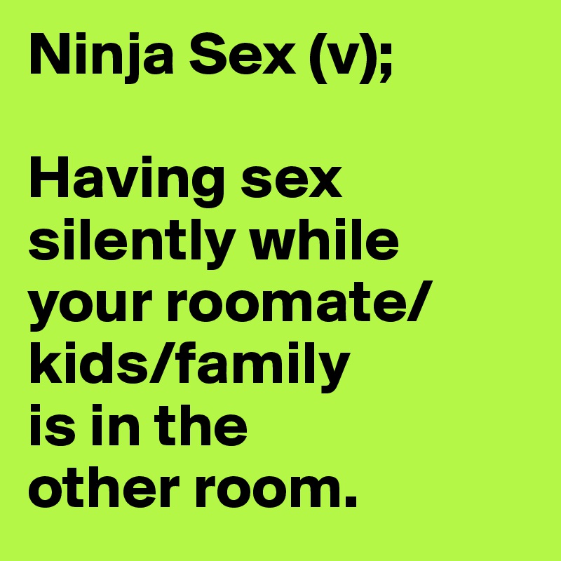 Ninja Sex (v);

Having sex silently while your roomate/kids/family
is in the
other room.