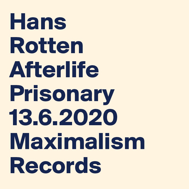 Hans 
Rotten
Afterlife
Prisonary
13.6.2020
Maximalism Records