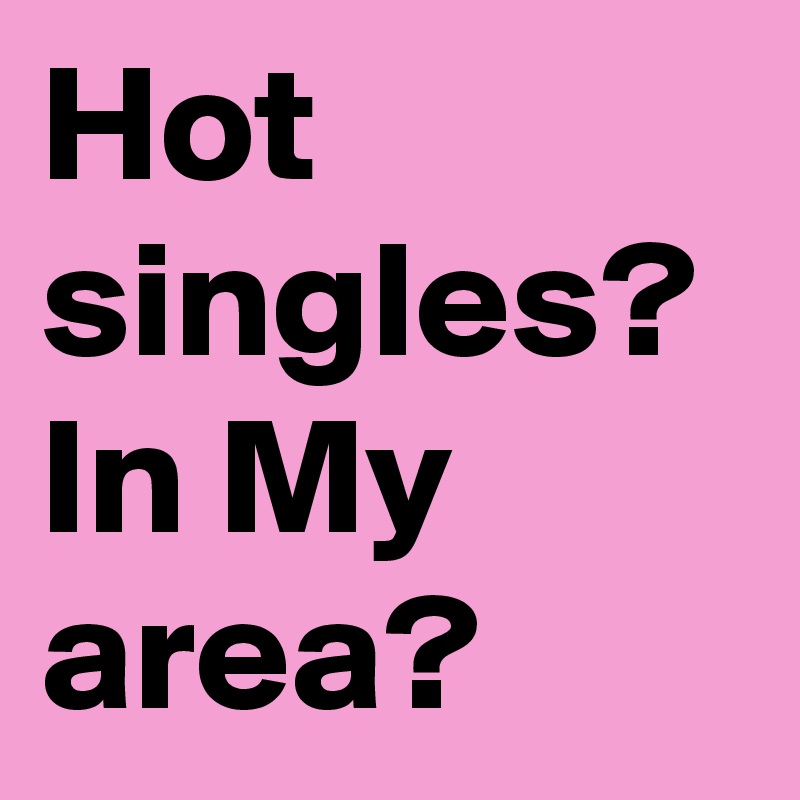 How Do I Find Singles In My Area : Hot Single Girls In My Area Are Really Scraping The Barrel De Minimis - That's the question we asked sometime ago.