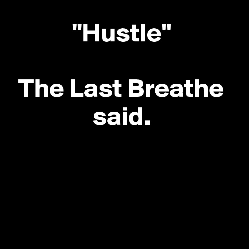 "Hustle"

The Last Breathe said.
      


