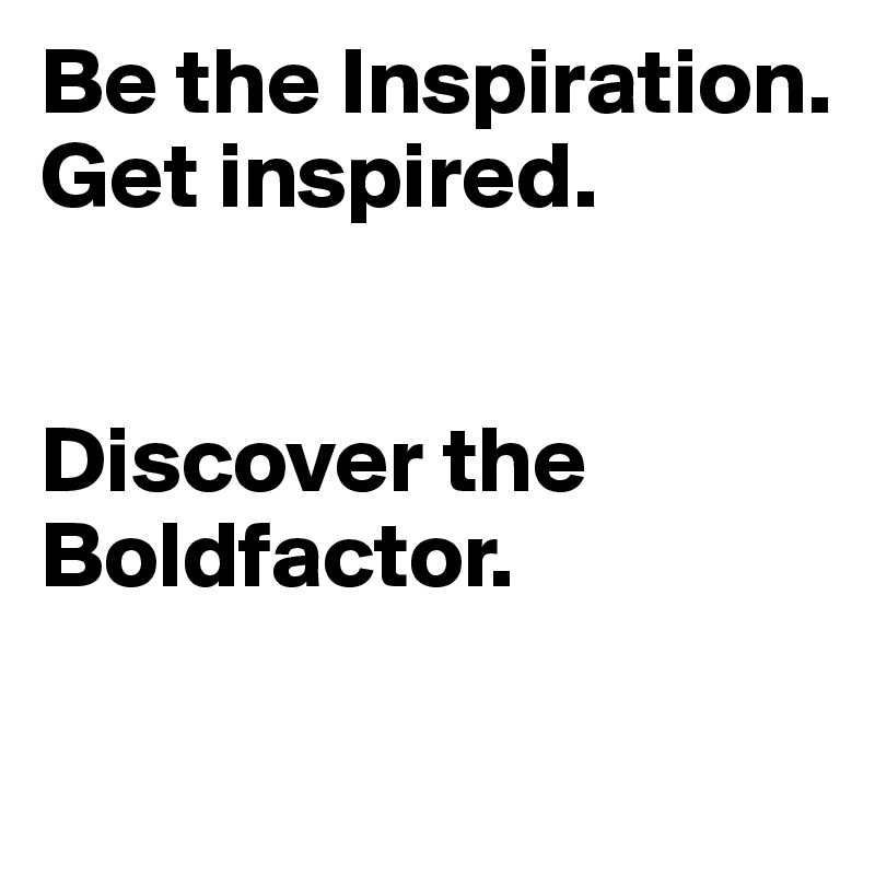 Be the Inspiration. Get inspired.


Discover the Boldfactor.

