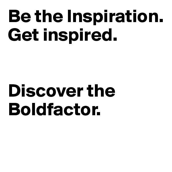 Be the Inspiration. Get inspired.


Discover the Boldfactor.

