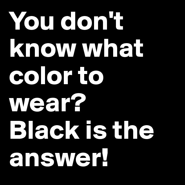 You don't know what color to wear?
Black is the answer!