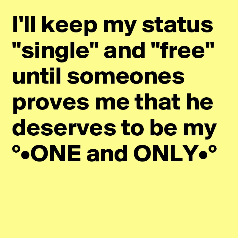I'll keep my status "single" and "free" until someones proves me that he deserves to be my  °•ONE and ONLY•°

