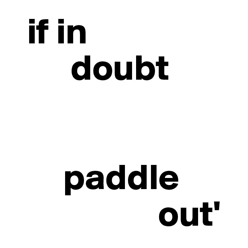   if in 
        doubt


       paddle 
                    out'