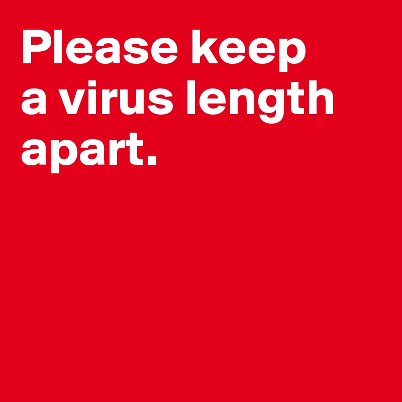 Please keep 
a virus length apart. 



