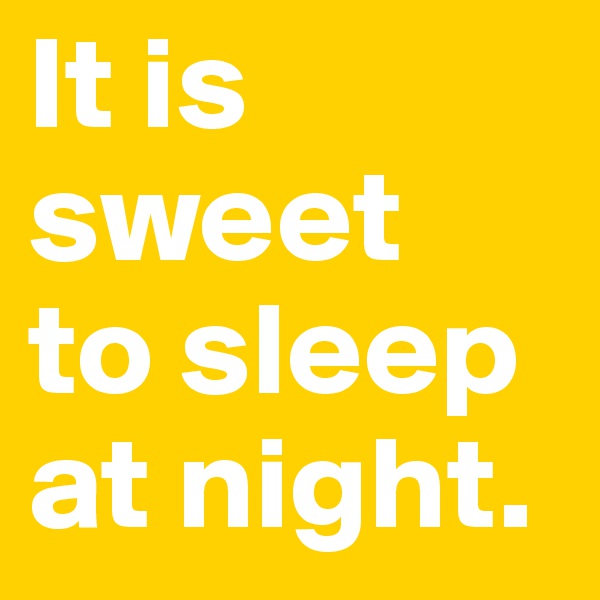 It is sweet  to sleep at night.