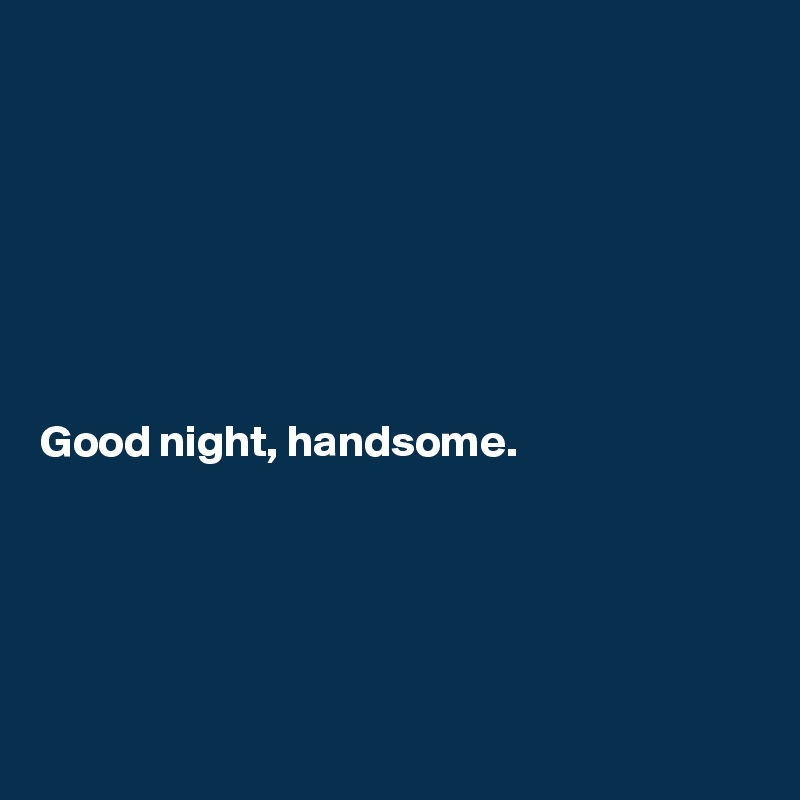 







Good night, handsome.





