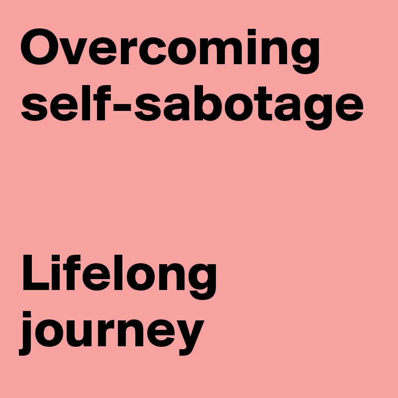 Overcoming self-sabotage


Lifelong journey