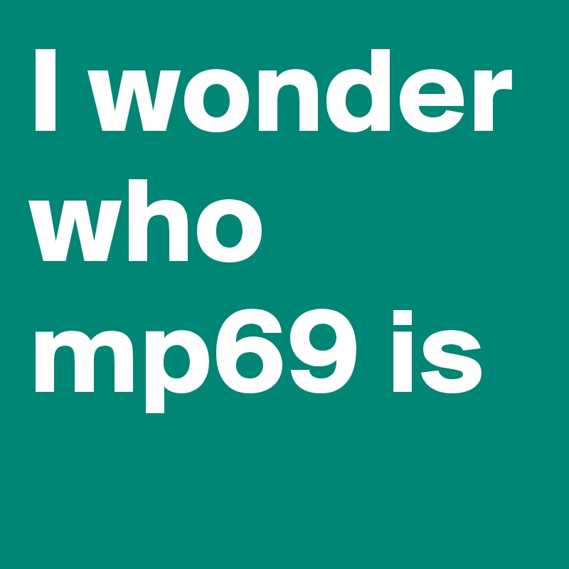 I wonder who mp69 is