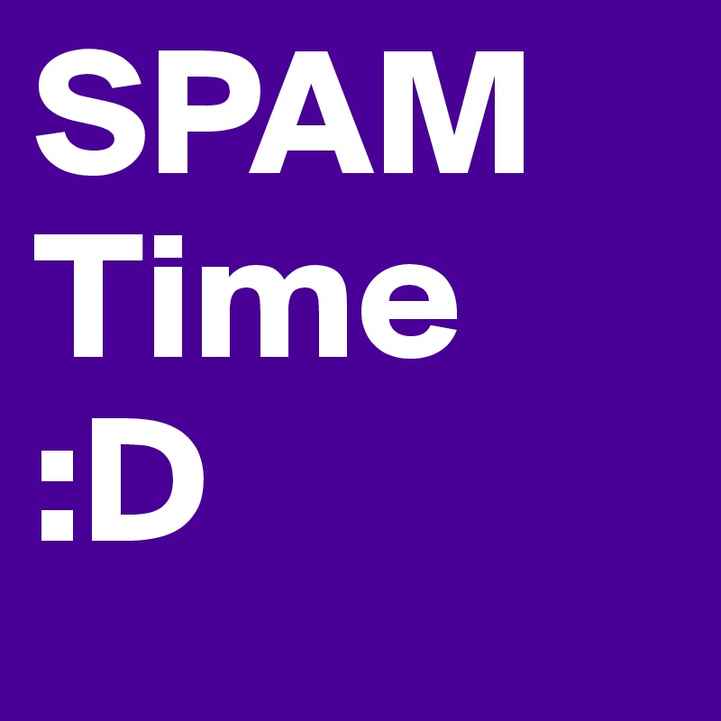 SPAM
Time 
:D