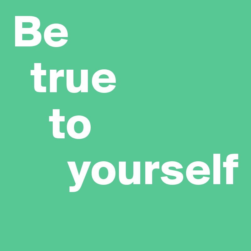 Be 
  true
    to
      yourself