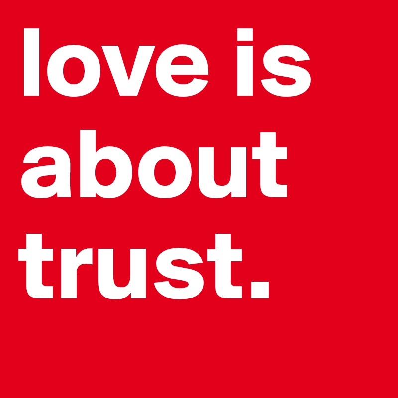 love is about trust.