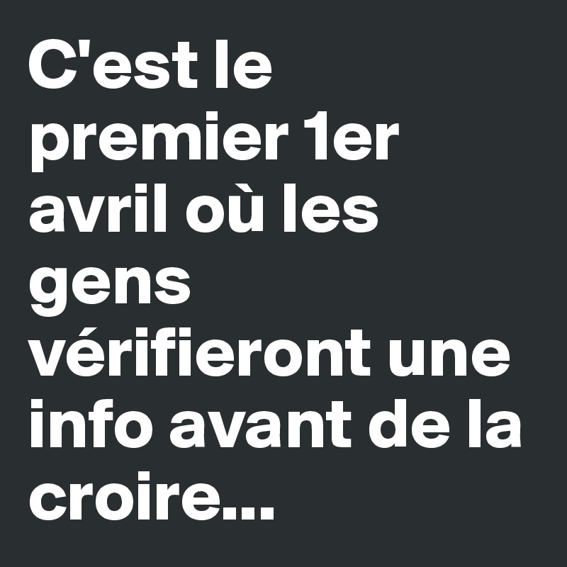 C'est le premier 1er avril où les gens vérifieront une info avant de la croire...