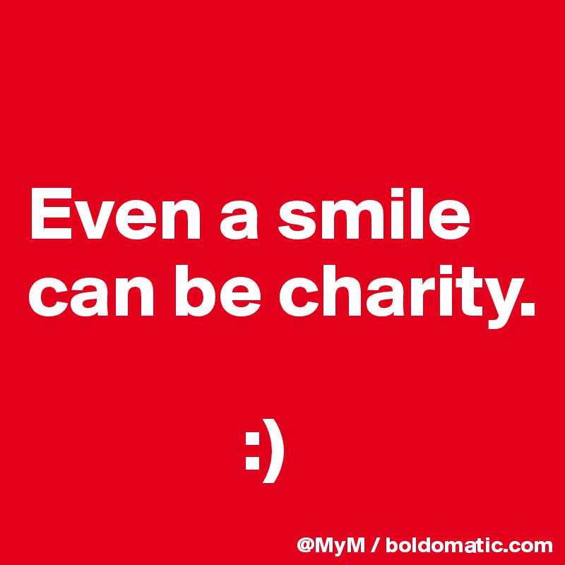 

Even a smile can be charity.

              :)