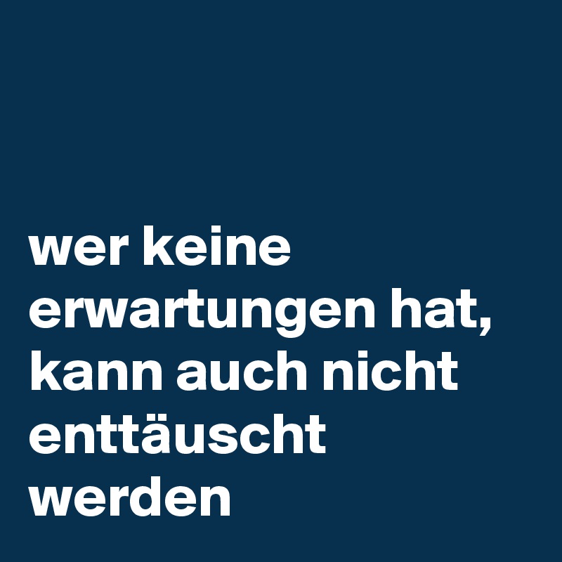 


wer keine erwartungen hat, kann auch nicht enttäuscht werden