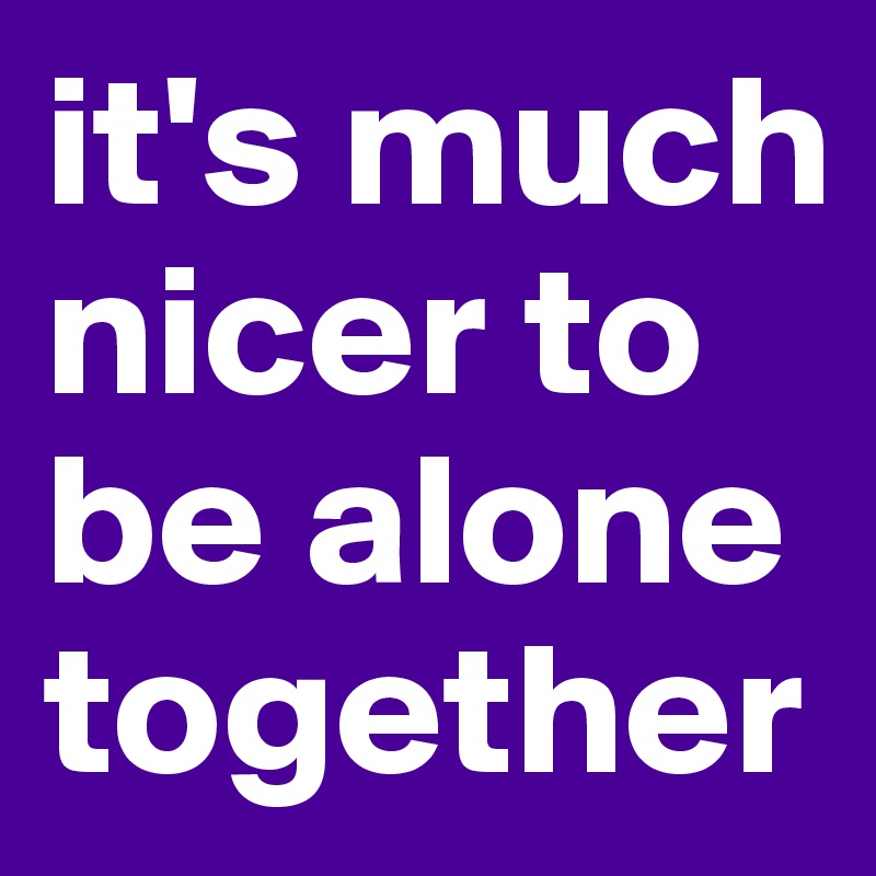 it-s-much-nicer-to-be-alone-together-post-by-marcella-on-boldomatic