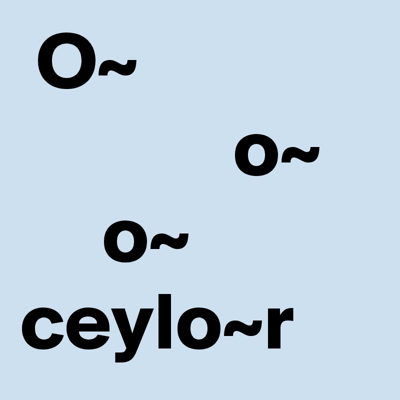  O~
             o~
     o~
ceylo~r