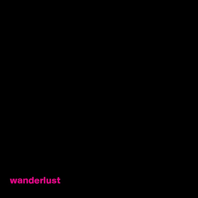















wanderlust